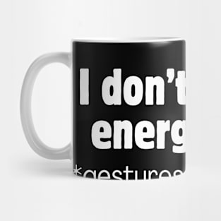 I don't have energy for *gestures vaguely* Mug